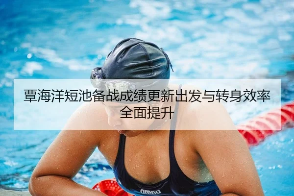 覃海洋短池备战成绩更新出发与转身效率全面提升