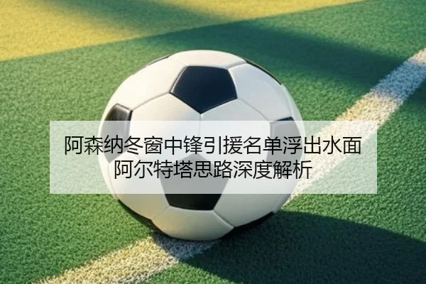 阿森纳冬窗中锋引援名单浮出水面 阿尔特塔思路深度解析